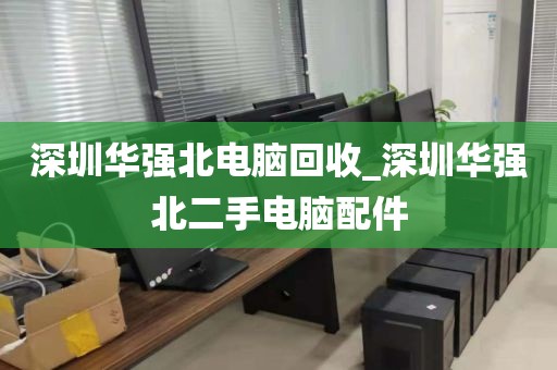 深圳华强北电脑回收_深圳华强北二手电脑配件