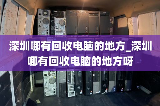 深圳哪有回收电脑的地方_深圳哪有回收电脑的地方呀