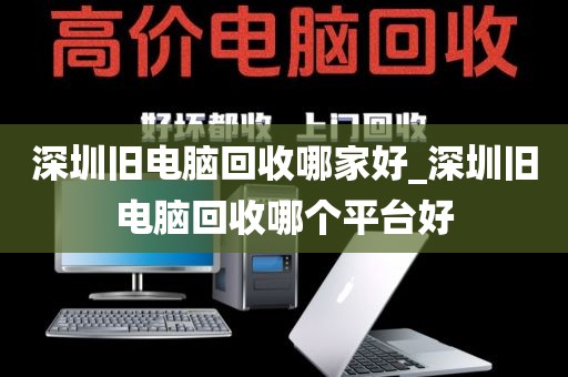 深圳旧电脑回收哪家好_深圳旧电脑回收哪个平台好