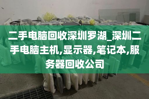 二手电脑回收深圳罗湖_深圳二手电脑主机,显示器,笔记本,服务器回收公司