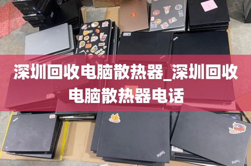 深圳回收电脑散热器_深圳回收电脑散热器电话