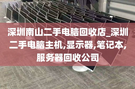 深圳南山二手电脑回收店_深圳二手电脑主机,显示器,笔记本,服务器回收公司