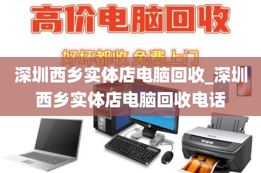 深圳西乡实体店电脑回收_深圳西乡实体店电脑回收电话