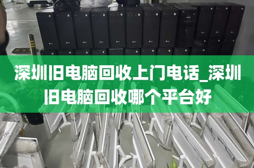 深圳旧电脑回收上门电话_深圳旧电脑回收哪个平台好