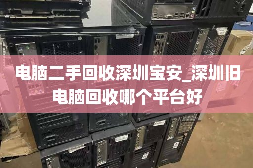 电脑二手回收深圳宝安_深圳旧电脑回收哪个平台好