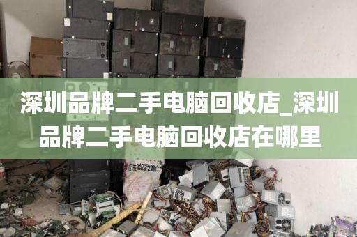 深圳品牌二手电脑回收店_深圳品牌二手电脑回收店在哪里