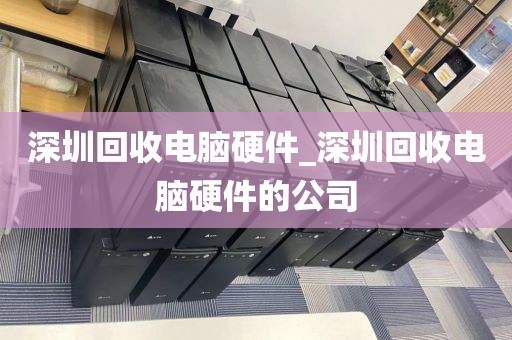 深圳回收电脑硬件_深圳回收电脑硬件的公司