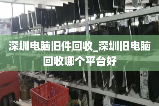 深圳电脑旧件回收_深圳旧电脑回收哪个平台好