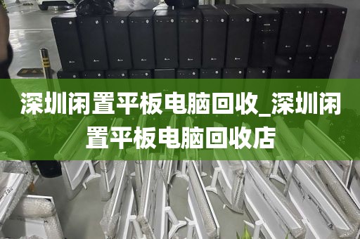 深圳闲置平板电脑回收_深圳闲置平板电脑回收店