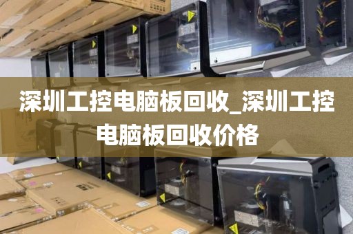 深圳工控电脑板回收_深圳工控电脑板回收价格