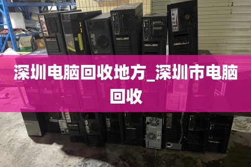 深圳电脑回收地方_深圳市电脑回收