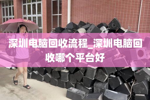 深圳电脑回收流程_深圳电脑回收哪个平台好