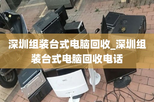 深圳组装台式电脑回收_深圳组装台式电脑回收电话