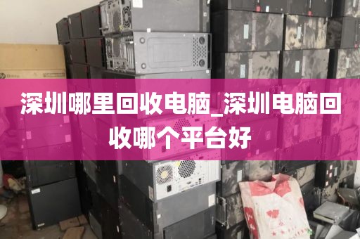 深圳哪里回收电脑_深圳电脑回收哪个平台好