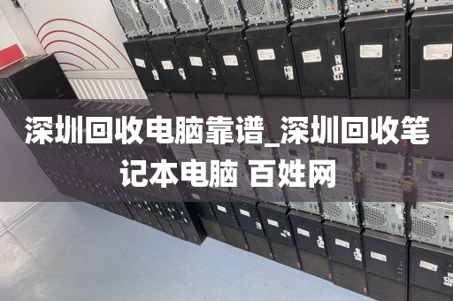 深圳回收电脑靠谱_深圳回收笔记本电脑 百姓网