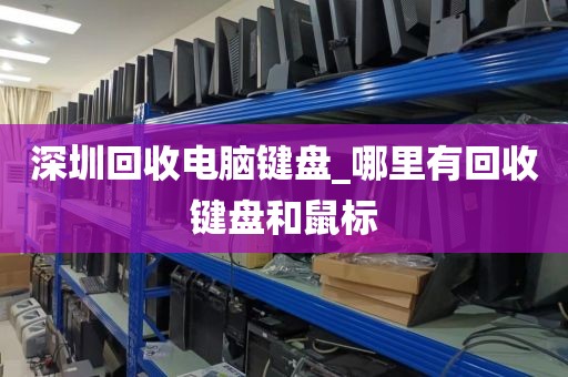 深圳回收电脑键盘_哪里有回收键盘和鼠标