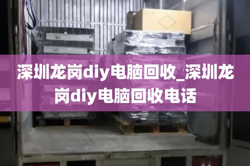 深圳龙岗diy电脑回收_深圳龙岗diy电脑回收电话