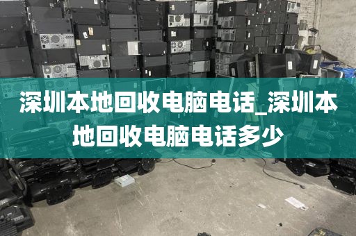 深圳本地回收电脑电话_深圳本地回收电脑电话多少