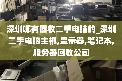 深圳哪有回收二手电脑的_深圳二手电脑主机,显示器,笔记本,服务器回收公司