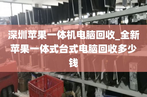 深圳苹果一体机电脑回收_全新苹果一体式台式电脑回收多少钱