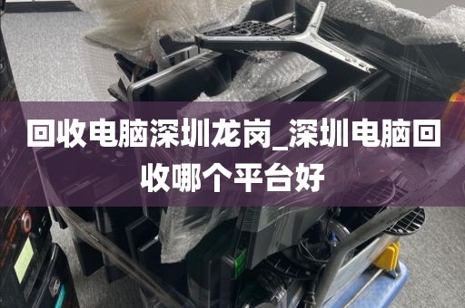 回收电脑深圳龙岗_深圳电脑回收哪个平台好