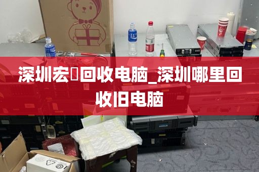 深圳宏碁回收电脑_深圳哪里回收旧电脑