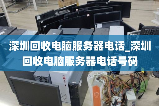 深圳回收电脑服务器电话_深圳回收电脑服务器电话号码