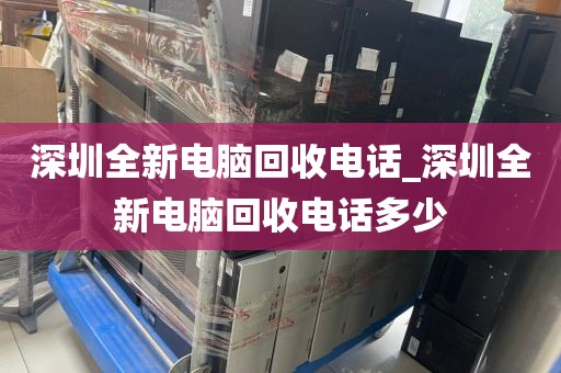 深圳全新电脑回收电话_深圳全新电脑回收电话多少