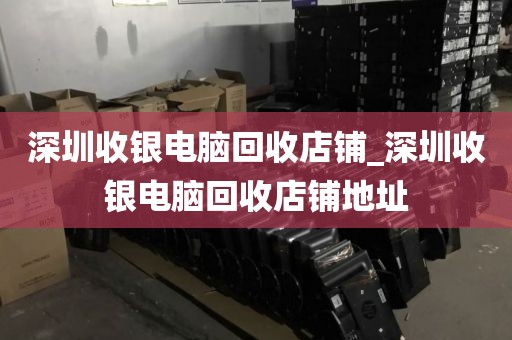 深圳收银电脑回收店铺_深圳收银电脑回收店铺地址