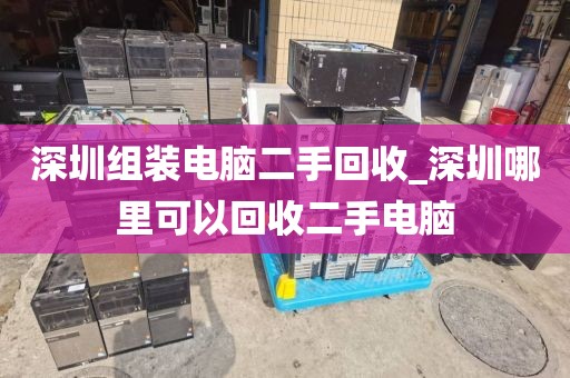 深圳组装电脑二手回收_深圳哪里可以回收二手电脑