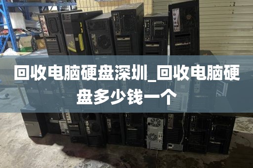 回收电脑硬盘深圳_回收电脑硬盘多少钱一个