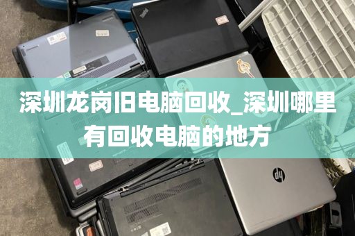 深圳龙岗旧电脑回收_深圳哪里有回收电脑的地方