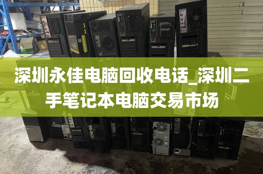 深圳永佳电脑回收电话_深圳二手笔记本电脑交易市场