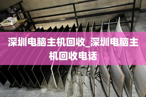 深圳电脑主机回收_深圳电脑主机回收电话