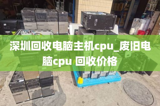 深圳回收电脑主机cpu_废旧电脑cpu 回收价格