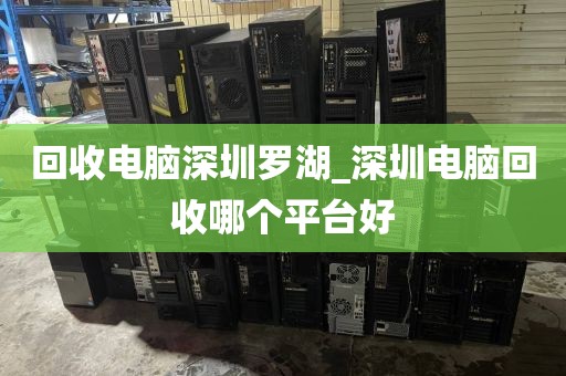 回收电脑深圳罗湖_深圳电脑回收哪个平台好