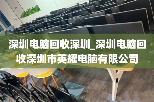 深圳电脑回收深圳_深圳电脑回收深圳市英耀电脑有限公司