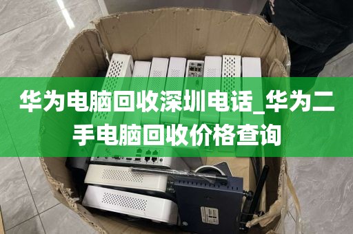 华为电脑回收深圳电话_华为二手电脑回收价格查询