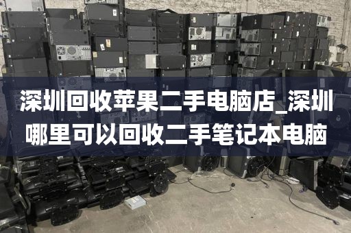 深圳回收苹果二手电脑店_深圳哪里可以回收二手笔记本电脑