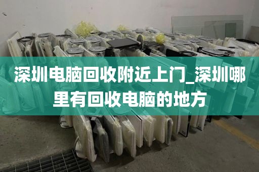 深圳电脑回收附近上门_深圳哪里有回收电脑的地方