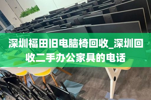 深圳福田旧电脑椅回收_深圳回收二手办公家具的电话