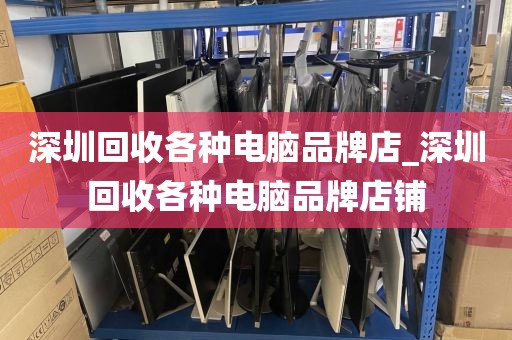 深圳回收各种电脑品牌店_深圳回收各种电脑品牌店铺