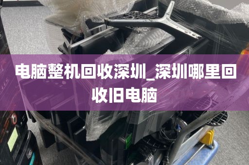 电脑整机回收深圳_深圳哪里回收旧电脑