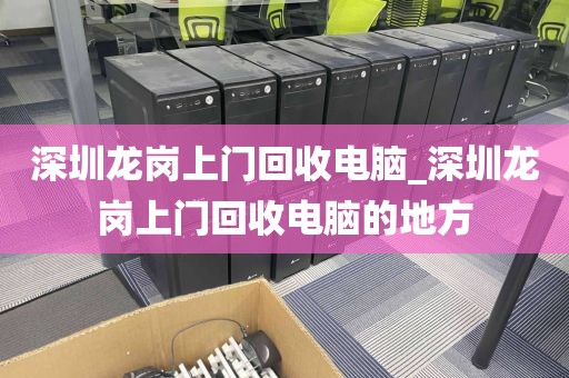 深圳龙岗上门回收电脑_深圳龙岗上门回收电脑的地方