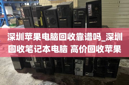 深圳苹果电脑回收靠谱吗_深圳回收笔记本电脑 高价回收苹果