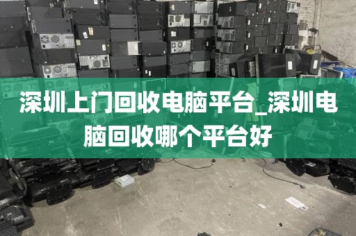 深圳上门回收电脑平台_深圳电脑回收哪个平台好