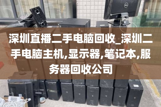 深圳直播二手电脑回收_深圳二手电脑主机,显示器,笔记本,服务器回收公司