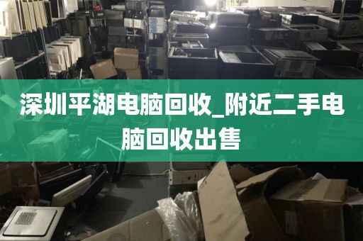 深圳平湖电脑回收_附近二手电脑回收出售