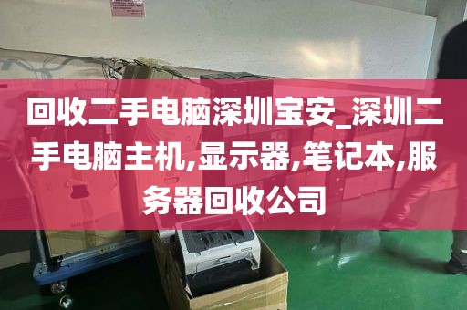 回收二手电脑深圳宝安_深圳二手电脑主机,显示器,笔记本,服务器回收公司