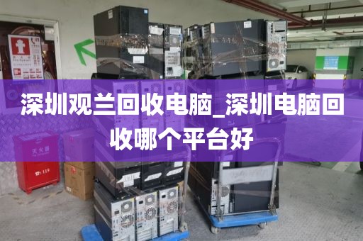 深圳观兰回收电脑_深圳电脑回收哪个平台好